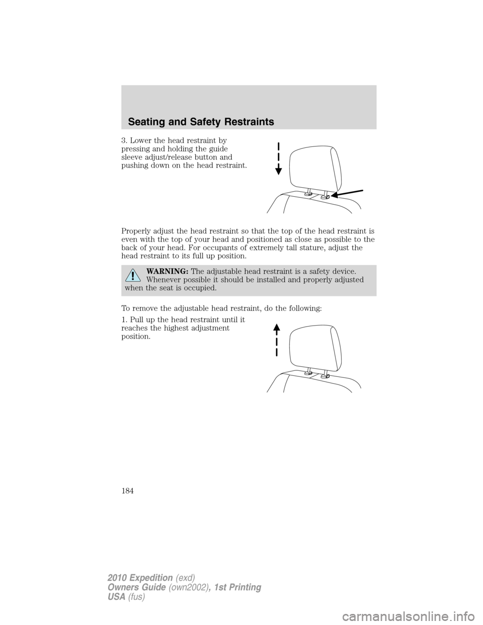 FORD EXPEDITION 2010 3.G Owners Manual 3. Lower the head restraint by
pressing and holding the guide
sleeve adjust/release button and
pushing down on the head restraint.
Properly adjust the head restraint so that the top of the head restra FORD EXPEDITION 2010 3.G Owners Manual 3. Lower the head restraint by
pressing and holding the guide
sleeve adjust/release button and
pushing down on the head restraint.
Properly adjust the head restraint so that the top of the head restra