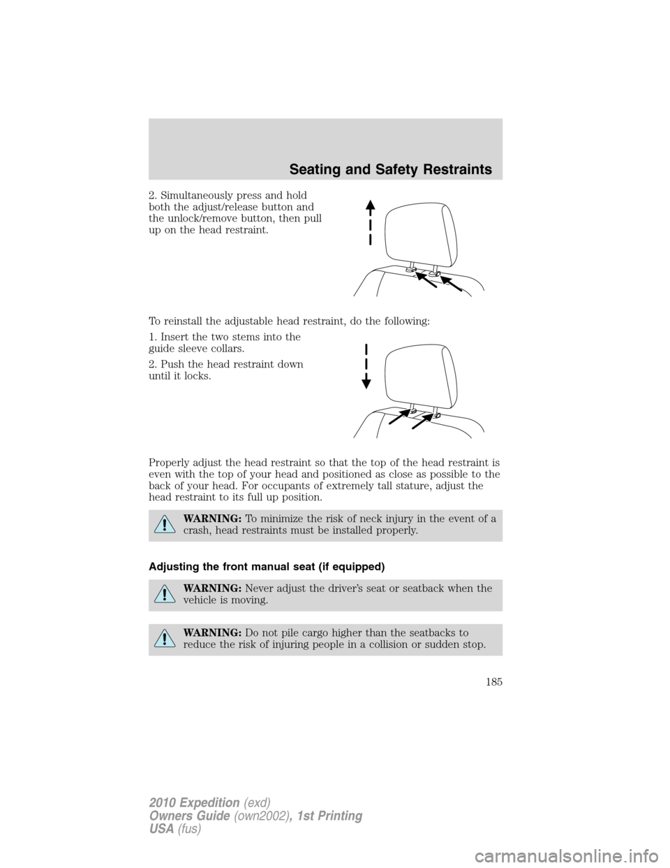 FORD EXPEDITION 2010 3.G Owners Manual 2. Simultaneously press and hold
both the adjust/release button and
the unlock/remove button, then pull
up on the head restraint.
To reinstall the adjustable head restraint, do the following:
1. Inser FORD EXPEDITION 2010 3.G Owners Manual 2. Simultaneously press and hold
both the adjust/release button and
the unlock/remove button, then pull
up on the head restraint.
To reinstall the adjustable head restraint, do the following:
1. Inser