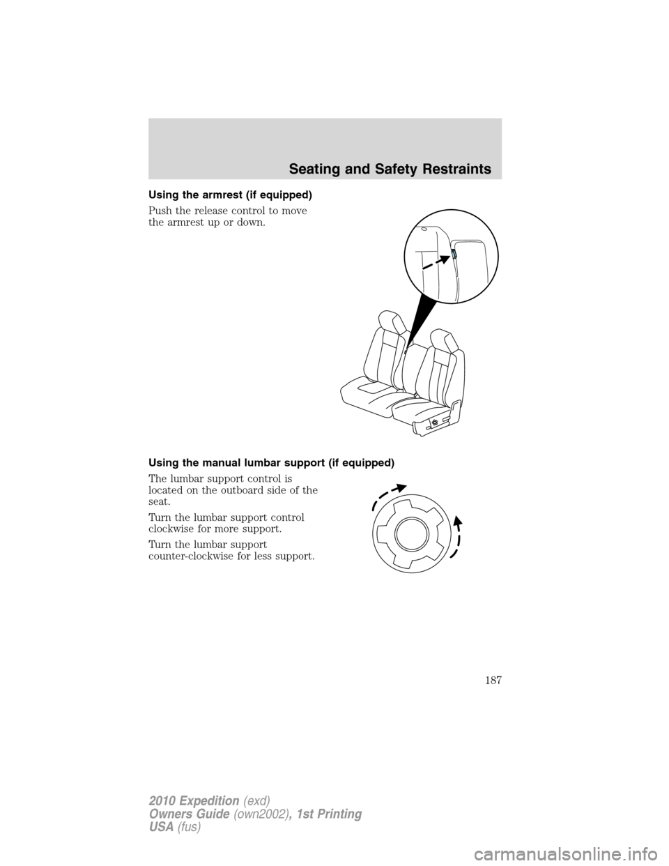 FORD EXPEDITION 2010 3.G Owners Manual Using the armrest (if equipped)
Push the release control to move
the armrest up or down.
Using the manual lumbar support (if equipped)
The lumbar support control is
located on the outboard side of the FORD EXPEDITION 2010 3.G Owners Manual Using the armrest (if equipped)
Push the release control to move
the armrest up or down.
Using the manual lumbar support (if equipped)
The lumbar support control is
located on the outboard side of the