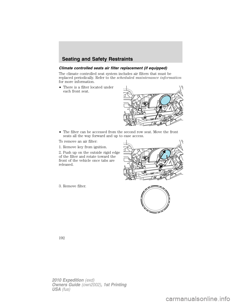 FORD EXPEDITION 2010 3.G Owners Manual Climate controlled seats air filter replacement (if equipped)
The climate controlled seat system includes air filters that must be
replaced periodically. Refer to thescheduled maintenance information
