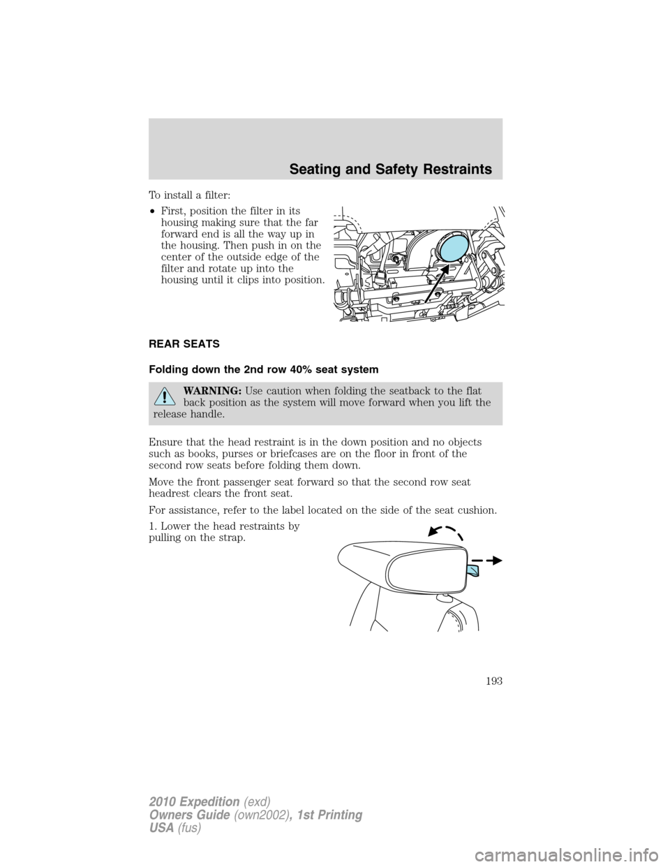 FORD EXPEDITION 2010 3.G Owners Manual To install a filter:
•First, position the filter in its
housing making sure that the far
forward end is all the way up in
the housing. Then push in on the
center of the outside edge of the
filter an FORD EXPEDITION 2010 3.G Owners Manual To install a filter:
•First, position the filter in its
housing making sure that the far
forward end is all the way up in
the housing. Then push in on the
center of the outside edge of the
filter an