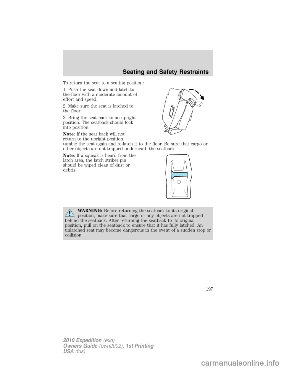 FORD EXPEDITION 2010 3.G Owners Manual To return the seat to a seating position:
1. Push the seat down and latch to
the floor with a moderate amount of
effort and speed.
2. Make sure the seat is latched to
the floor.
3. Bring the seat back FORD EXPEDITION 2010 3.G Owners Manual To return the seat to a seating position:
1. Push the seat down and latch to
the floor with a moderate amount of
effort and speed.
2. Make sure the seat is latched to
the floor.
3. Bring the seat back