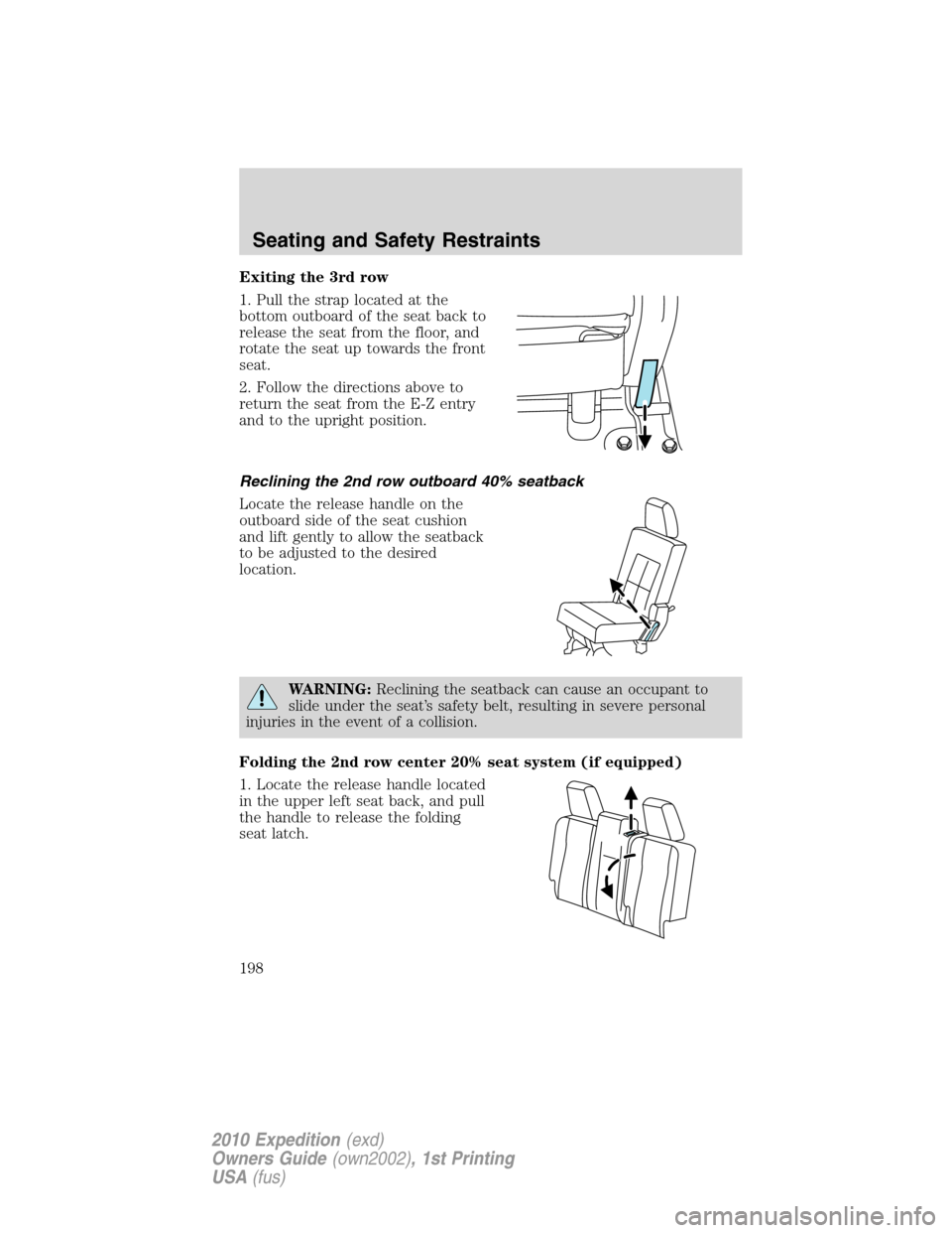 FORD EXPEDITION 2010 3.G Owners Manual Exiting the 3rd row
1. Pull the strap located at the
bottom outboard of the seat back to
release the seat from the floor, and
rotate the seat up towards the front
seat.
2. Follow the directions above FORD EXPEDITION 2010 3.G Owners Manual Exiting the 3rd row
1. Pull the strap located at the
bottom outboard of the seat back to
release the seat from the floor, and
rotate the seat up towards the front
seat.
2. Follow the directions above