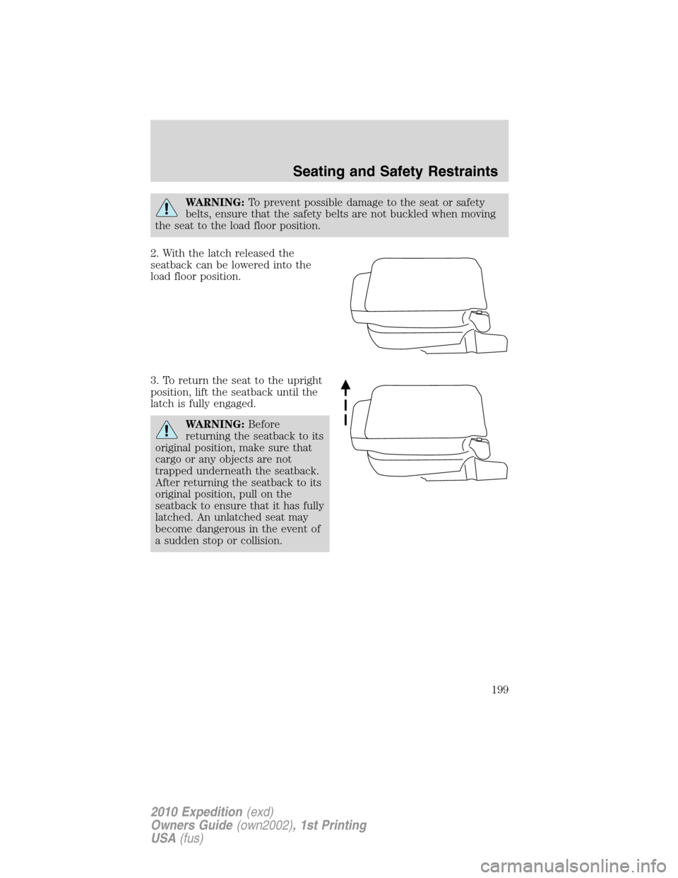 FORD EXPEDITION 2010 3.G Owners Manual WARNING:To prevent possible damage to the seat or safety
belts, ensure that the safety belts are not buckled when moving
the seat to the load floor position.
2. With the latch released the
seatback ca FORD EXPEDITION 2010 3.G Owners Manual WARNING:To prevent possible damage to the seat or safety
belts, ensure that the safety belts are not buckled when moving
the seat to the load floor position.
2. With the latch released the
seatback ca
