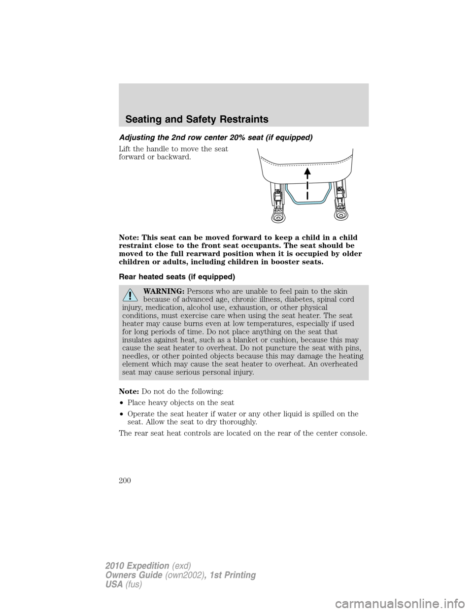 FORD EXPEDITION 2010 3.G Owners Manual Adjusting the 2nd row center 20% seat (if equipped)
Lift the handle to move the seat
forward or backward.
Note: This seat can be moved forward to keep a child in a child
restraint close to the front s FORD EXPEDITION 2010 3.G Owners Manual Adjusting the 2nd row center 20% seat (if equipped)
Lift the handle to move the seat
forward or backward.
Note: This seat can be moved forward to keep a child in a child
restraint close to the front s