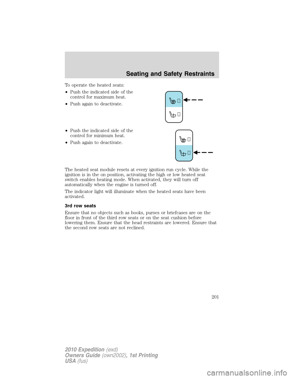 FORD EXPEDITION 2010 3.G Owners Manual To operate the heated seats:
•Push the indicated side of the
control for maximum heat.
•Push again to deactivate.
•Push the indicated side of the
control for minimum heat.
•Push again to deact