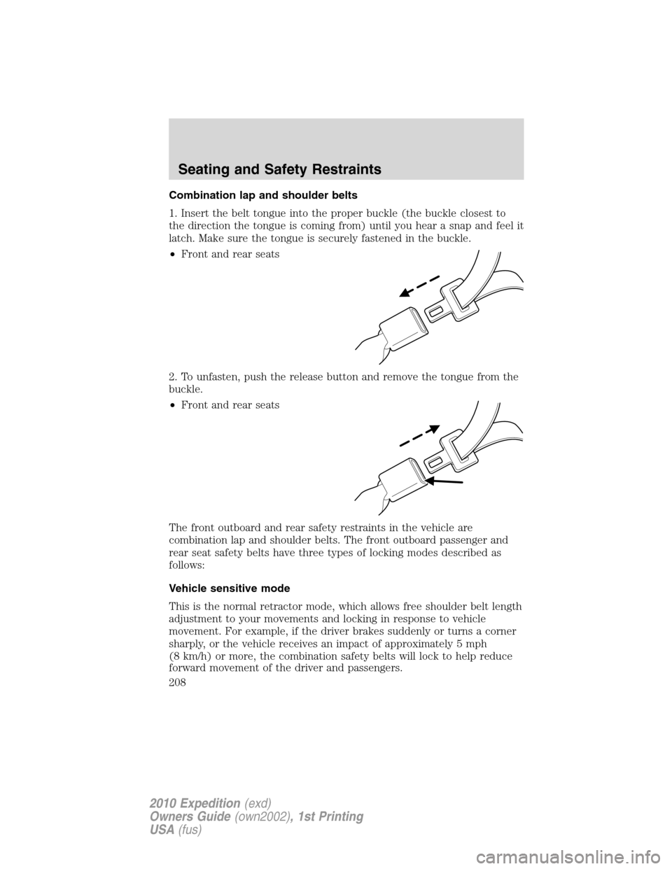 FORD EXPEDITION 2010 3.G Owners Manual Combination lap and shoulder belts
1. Insert the belt tongue into the proper buckle (the buckle closest to
the direction the tongue is coming from) until you hear a snap and feel it
latch. Make sure t