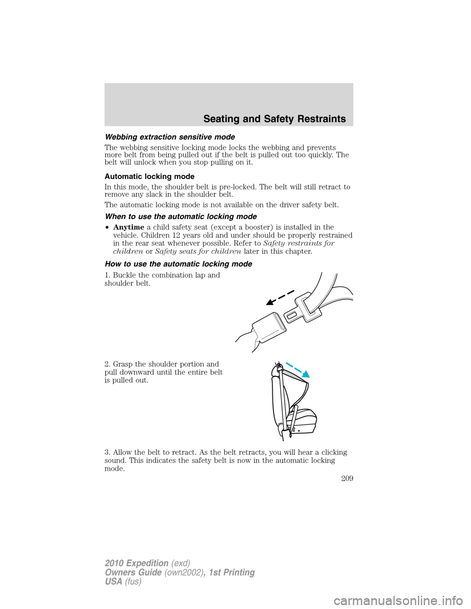 FORD EXPEDITION 2010 3.G Owners Manual Webbing extraction sensitive mode
The webbing sensitive locking mode locks the webbing and prevents
more belt from being pulled out if the belt is pulled out too quickly. The
belt will unlock when you