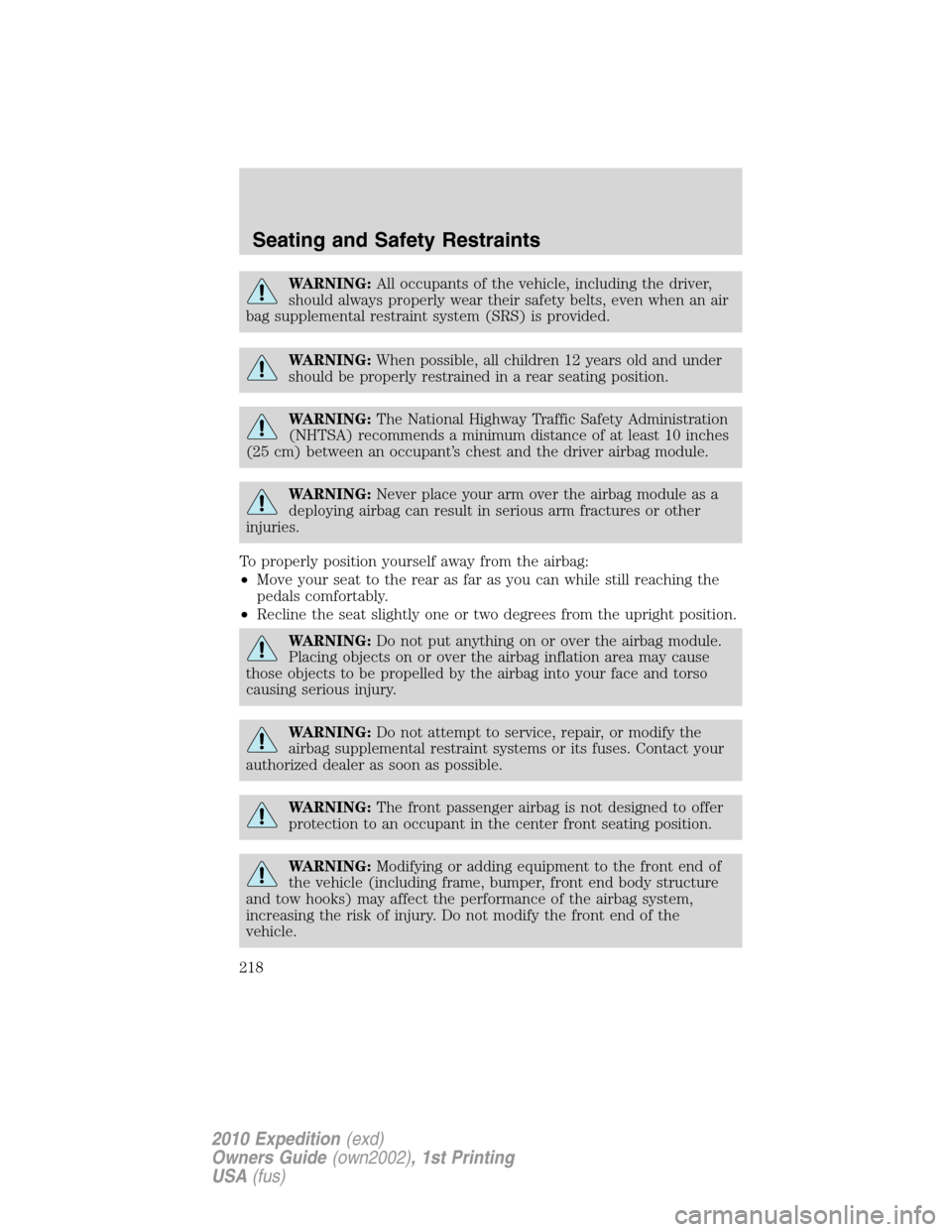 FORD EXPEDITION 2010 3.G Owners Manual WARNING:All occupants of the vehicle, including the driver,
should always properly wear their safety belts, even when an air
bag supplemental restraint system (SRS) is provided.
WARNING:When possible,