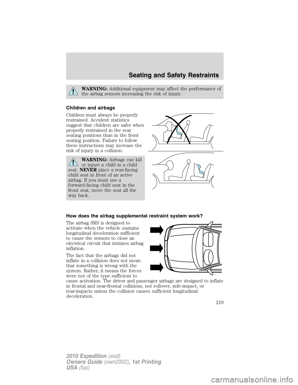 FORD EXPEDITION 2010 3.G Owners Manual WARNING:Additional equipment may affect the performance of
the airbag sensors increasing the risk of injury.
Children and airbags
Children must always be properly
restrained. Accident statistics
sugge