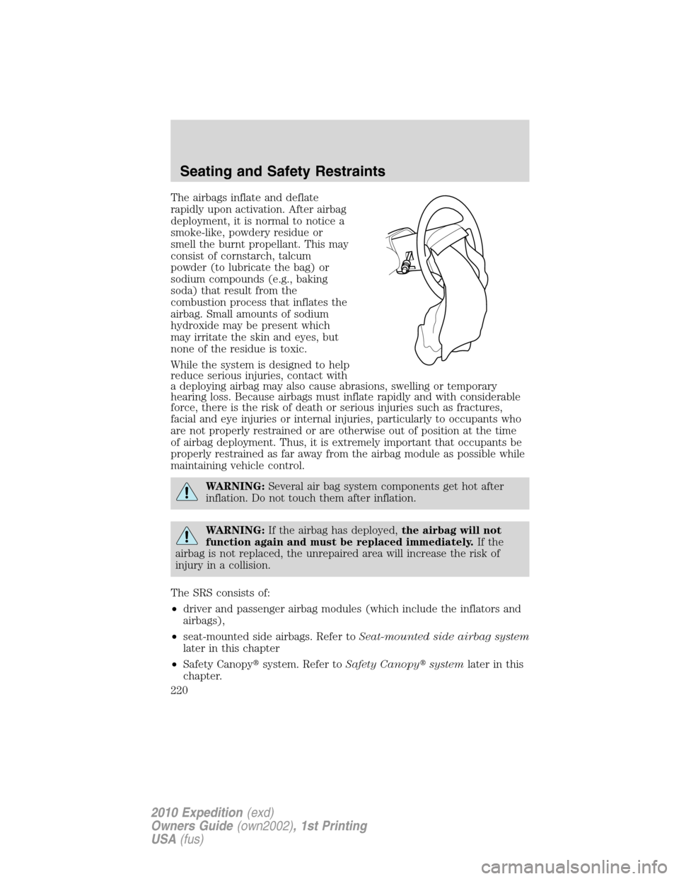 FORD EXPEDITION 2010 3.G Owners Manual The airbags inflate and deflate
rapidly upon activation. After airbag
deployment, it is normal to notice a
smoke-like, powdery residue or
smell the burnt propellant. This may
consist of cornstarch, ta