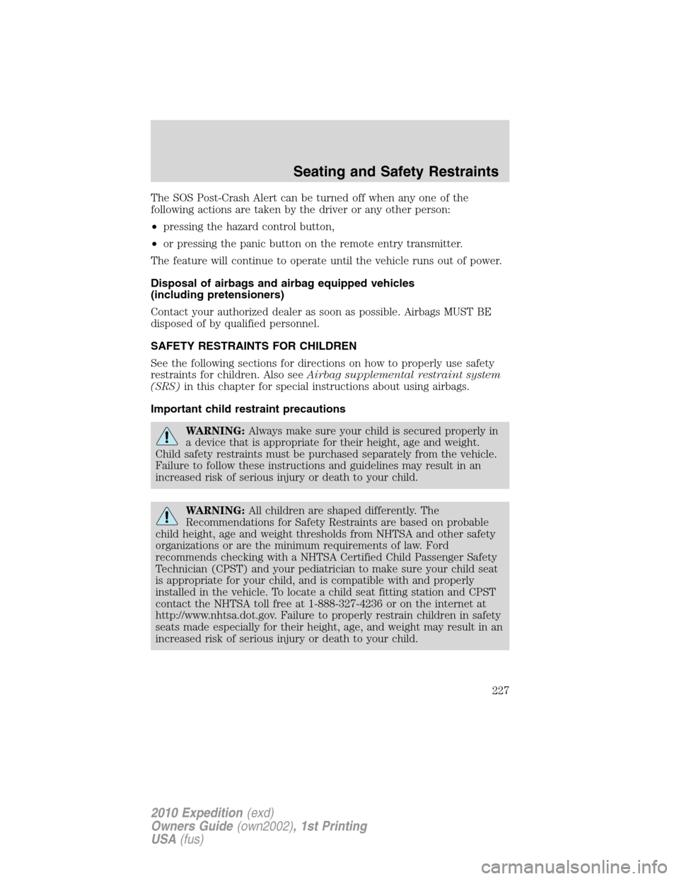 FORD EXPEDITION 2010 3.G Owners Manual The SOS Post-Crash Alert can be turned off when any one of the
following actions are taken by the driver or any other person:
•pressing the hazard control button,
•or pressing the panic button on 