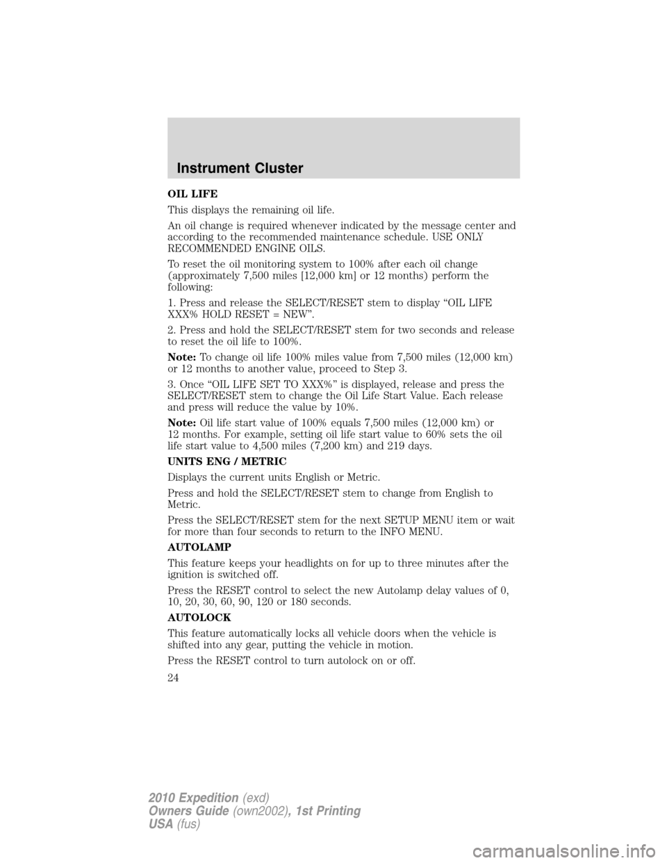 FORD EXPEDITION 2010 3.G Owners Manual OIL LIFE
This displays the remaining oil life.
An oil change is required whenever indicated by the message center and
according to the recommended maintenance schedule. USE ONLY
RECOMMENDED ENGINE OIL