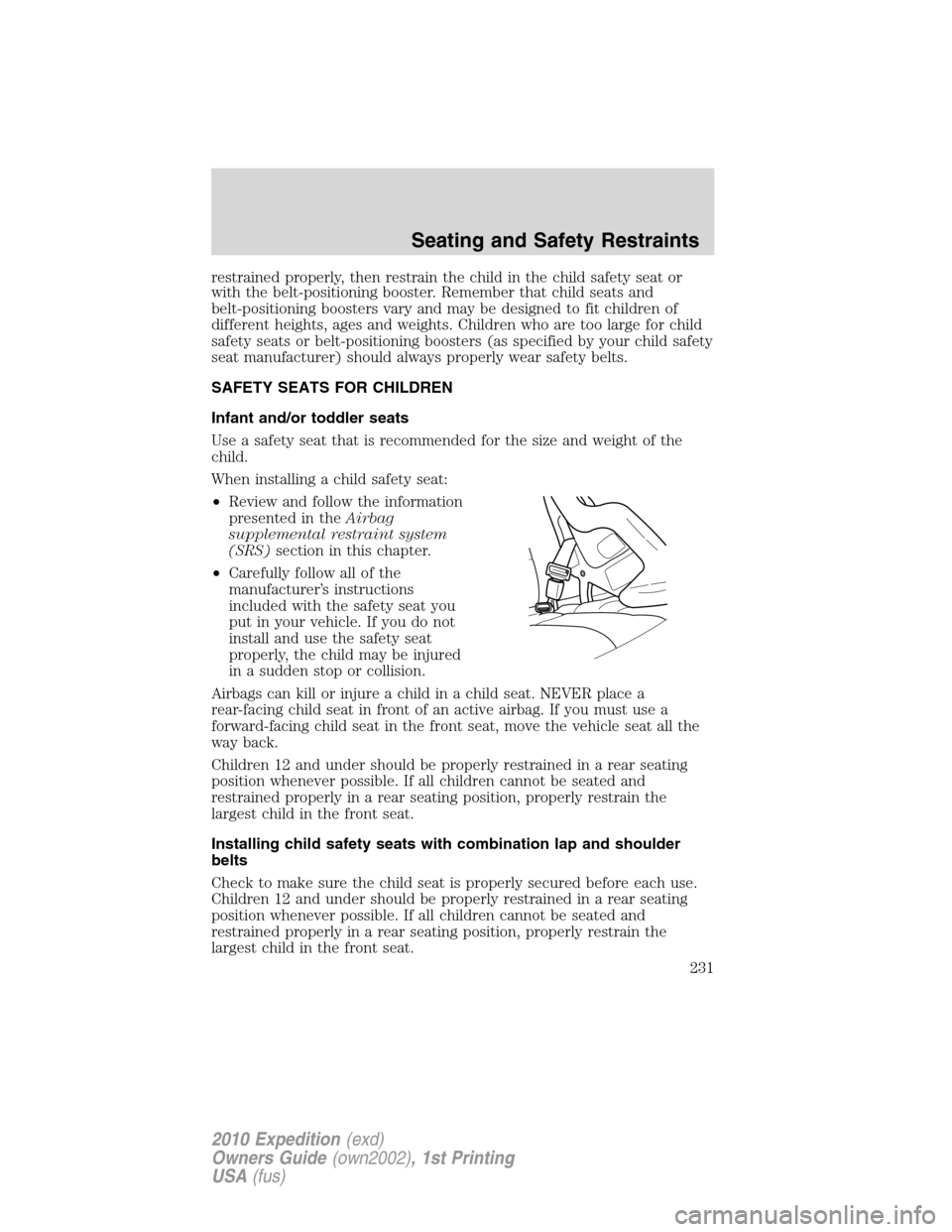 FORD EXPEDITION 2010 3.G Owners Manual restrained properly, then restrain the child in the child safety seat or
with the belt-positioning booster. Remember that child seats and
belt-positioning boosters vary and may be designed to fit chil