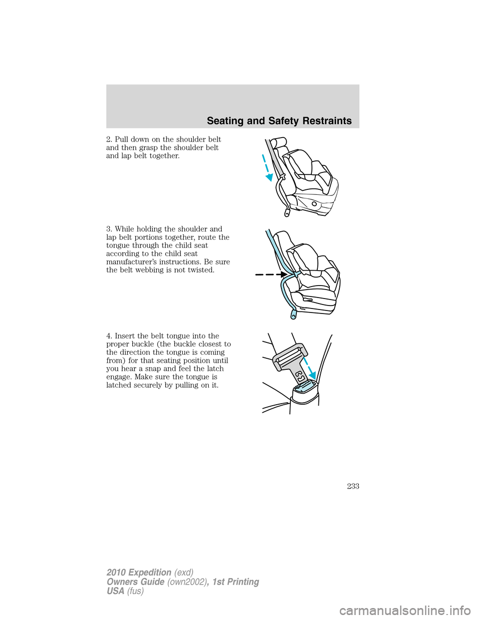 FORD EXPEDITION 2010 3.G Owners Manual 2. Pull down on the shoulder belt
and then grasp the shoulder belt
and lap belt together.
3. While holding the shoulder and
lap belt portions together, route the
tongue through the child seat
accordin