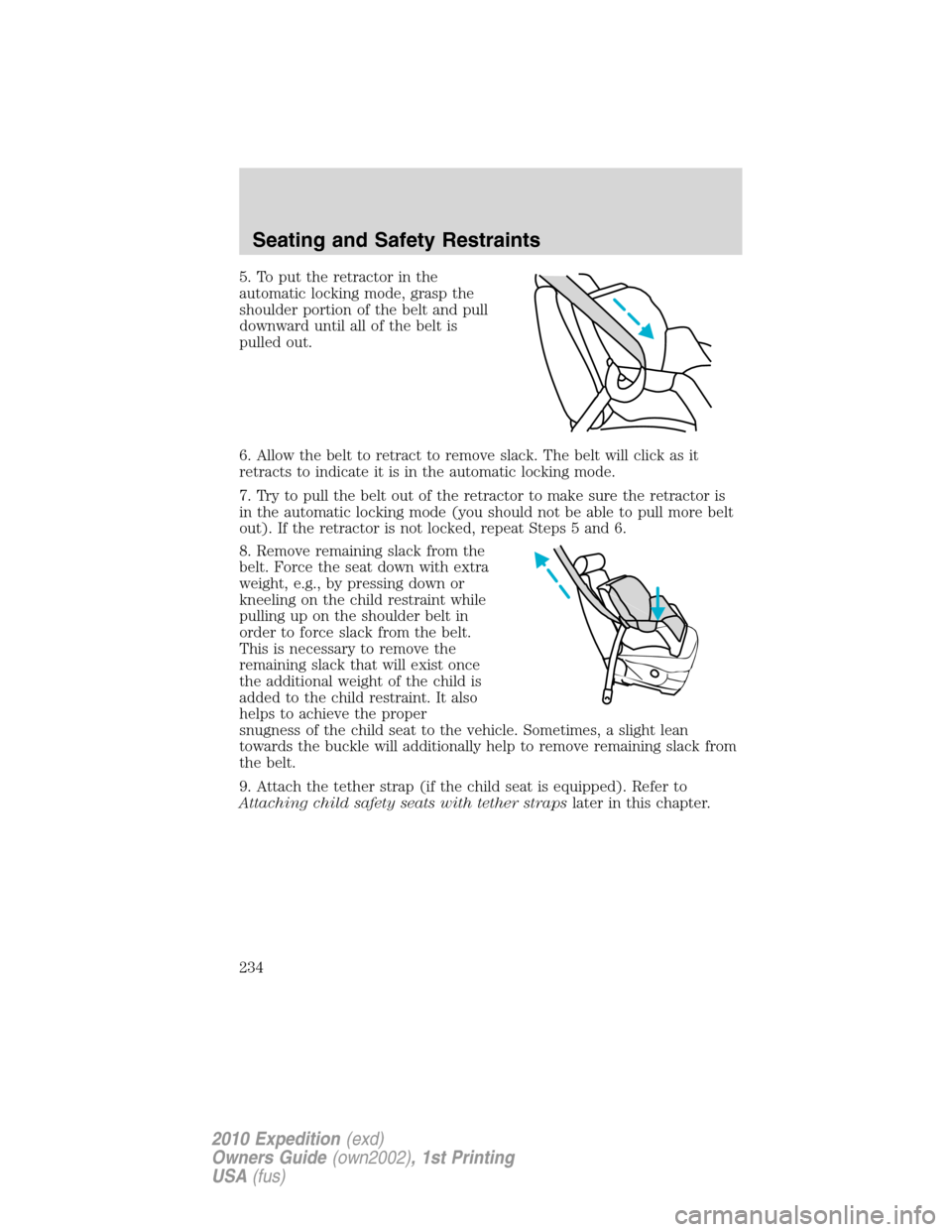 FORD EXPEDITION 2010 3.G Owners Manual 5. To put the retractor in the
automatic locking mode, grasp the
shoulder portion of the belt and pull
downward until all of the belt is
pulled out.
6. Allow the belt to retract to remove slack. The b