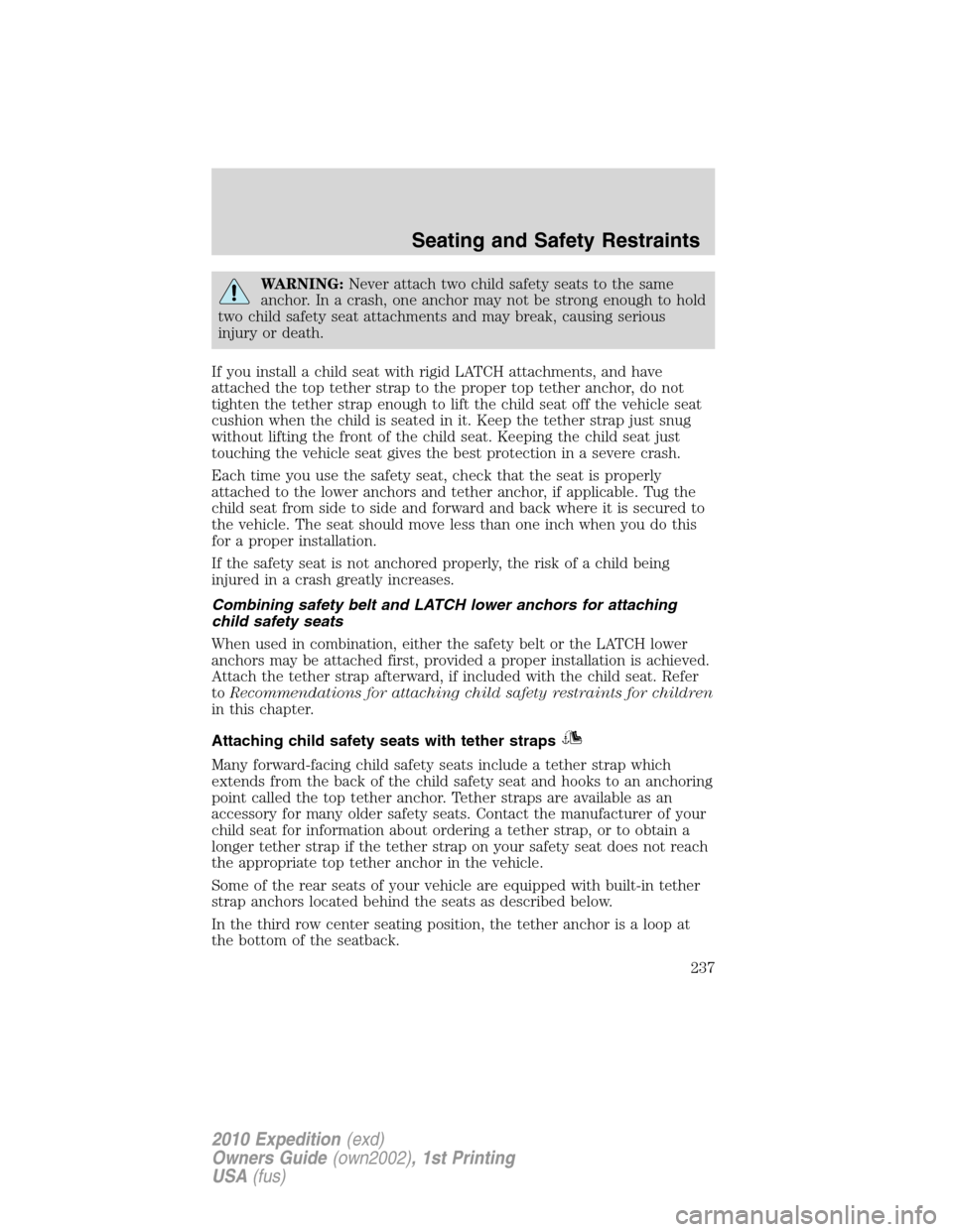 FORD EXPEDITION 2010 3.G Owners Manual WARNING:Never attach two child safety seats to the same
anchor. In a crash, one anchor may not be strong enough to hold
two child safety seat attachments and may break, causing serious
injury or death