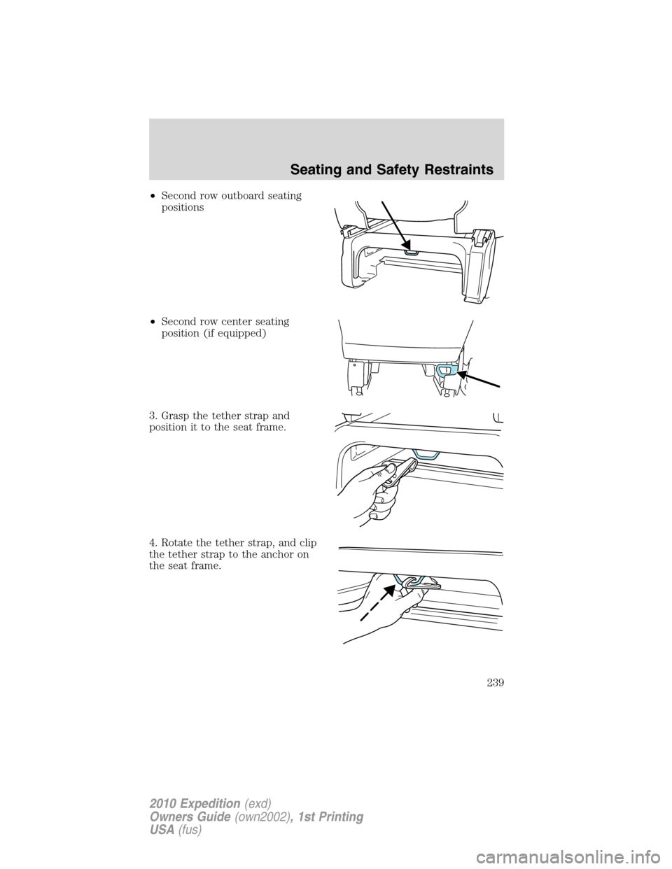 FORD EXPEDITION 2010 3.G Owners Manual •Second row outboard seating
positions
•Second row center seating
position (if equipped)
3. Grasp the tether strap and
position it to the seat frame.
4. Rotate the tether strap, and clip
the tethe