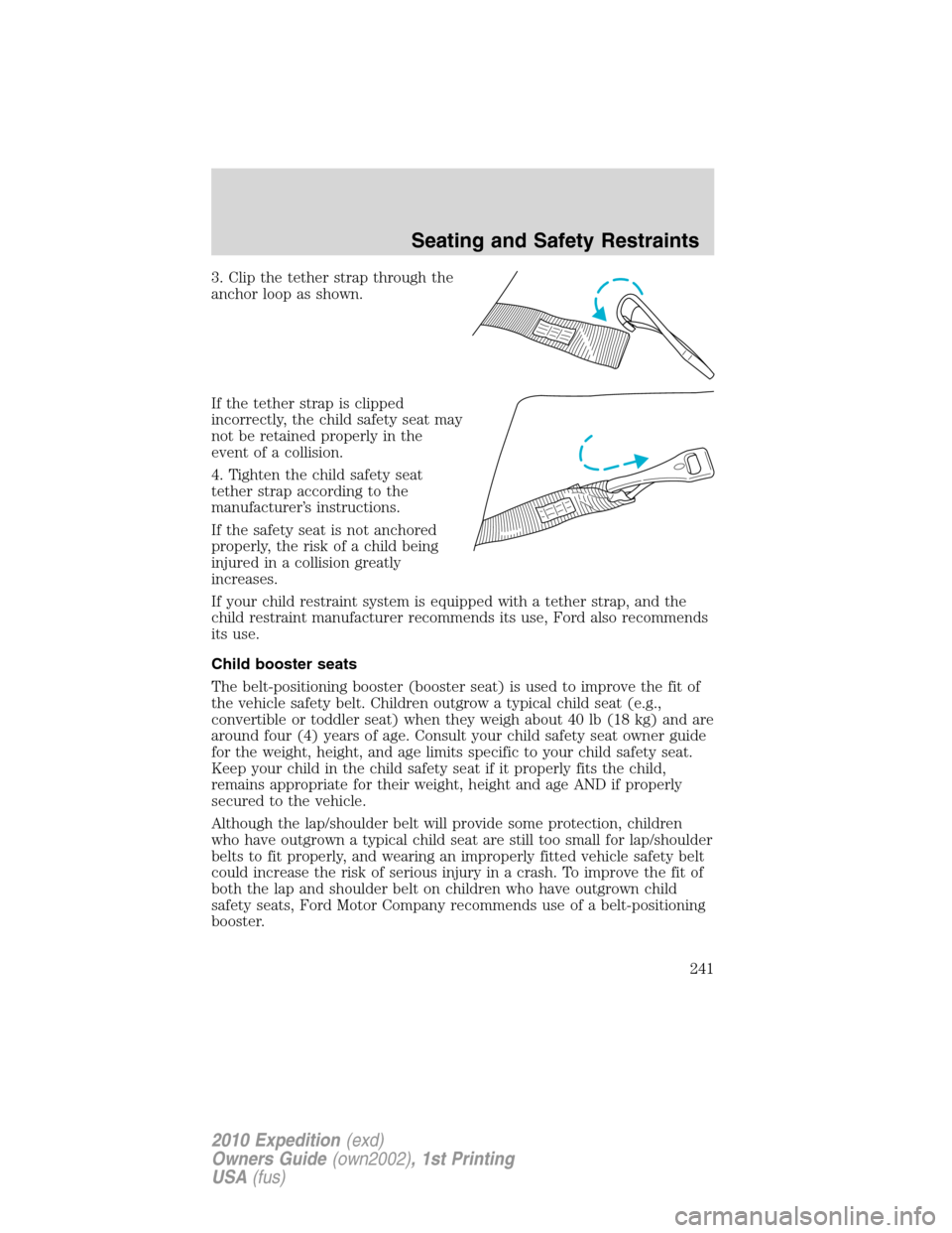 FORD EXPEDITION 2010 3.G Owners Manual 3. Clip the tether strap through the
anchor loop as shown.
If the tether strap is clipped
incorrectly, the child safety seat may
not be retained properly in the
event of a collision.
4. Tighten the ch FORD EXPEDITION 2010 3.G Owners Manual 3. Clip the tether strap through the
anchor loop as shown.
If the tether strap is clipped
incorrectly, the child safety seat may
not be retained properly in the
event of a collision.
4. Tighten the ch