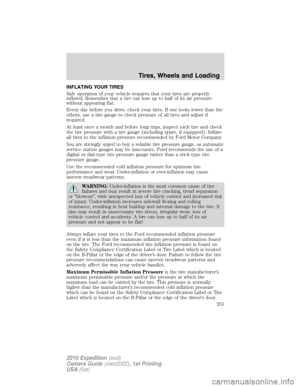 FORD EXPEDITION 2010 3.G Owners Manual INFLATING YOUR TIRES
Safe operation of your vehicle requires that your tires are properly
inflated. Remember that a tire can lose up to half of its air pressure
without appearing flat.
Every day befor