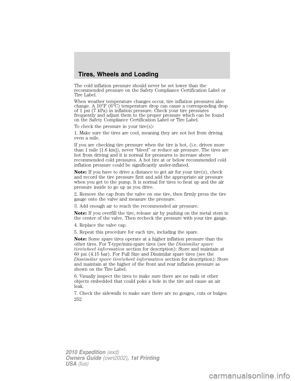 FORD EXPEDITION 2010 3.G Owners Manual The cold inflation pressure should never be set lower than the
recommended pressure on the Safety Compliance Certification Label or
Tire Label.
When weather temperature changes occur, tire inflation p