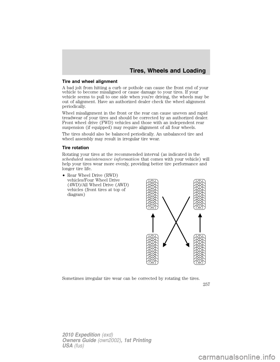 FORD EXPEDITION 2010 3.G Owners Manual Tire and wheel alignment
A bad jolt from hitting a curb or pothole can cause the front end of your
vehicle to become misaligned or cause damage to your tires. If your
vehicle seems to pull to one side