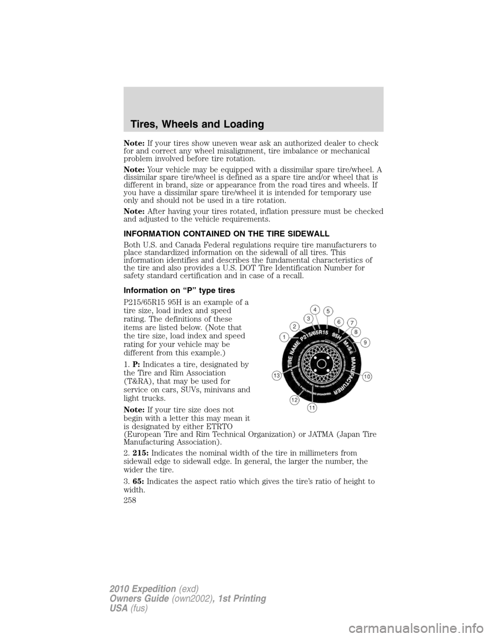 FORD EXPEDITION 2010 3.G Owners Manual Note:If your tires show uneven wear ask an authorized dealer to check
for and correct any wheel misalignment, tire imbalance or mechanical
problem involved before tire rotation.
Note:Your vehicle may 