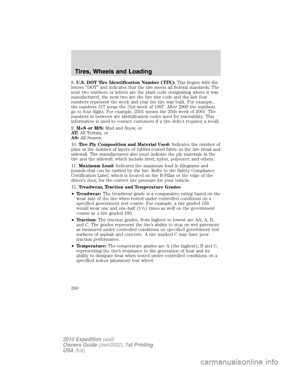 FORD EXPEDITION 2010 3.G Owners Manual 8.U.S. DOT Tire Identification Number (TIN):This begins with the
letters “DOT” and indicates that the tire meets all federal standards. The
next two numbers or letters are the plant code designati FORD EXPEDITION 2010 3.G Owners Manual 8.U.S. DOT Tire Identification Number (TIN):This begins with the
letters “DOT” and indicates that the tire meets all federal standards. The
next two numbers or letters are the plant code designati