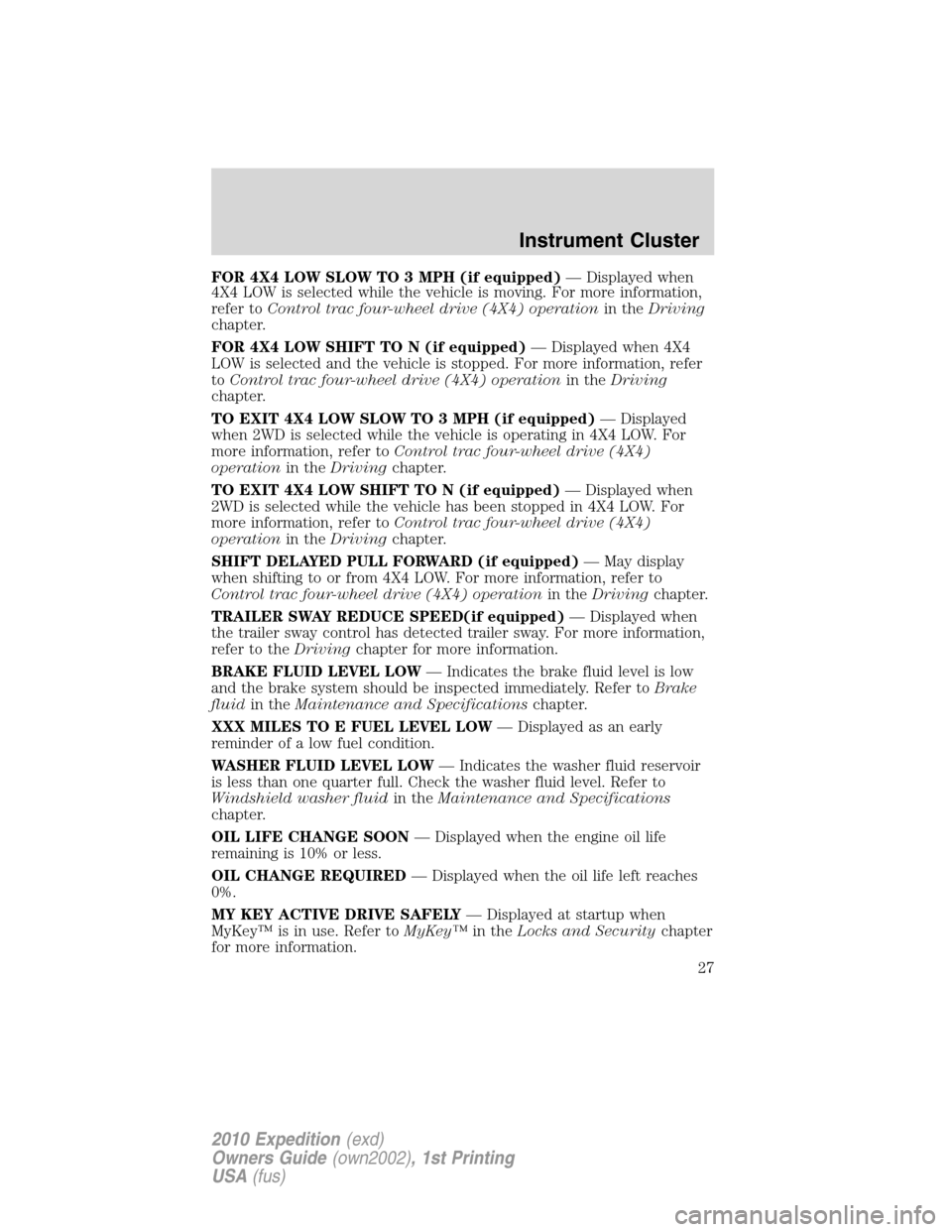 FORD EXPEDITION 2010 3.G Owners Manual FOR 4X4 LOW SLOW TO 3 MPH (if equipped)— Displayed when
4X4 LOW is selected while the vehicle is moving. For more information,
refer toControl trac four-wheel drive (4X4) operationin theDriving
chap