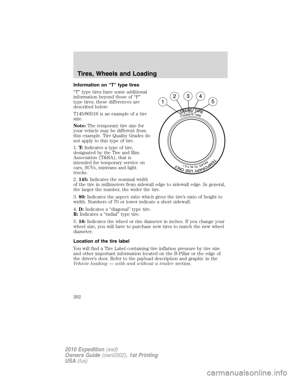 FORD EXPEDITION 2010 3.G Owners Manual Information on “T” type tires
“T” type tires have some additional
information beyond those of “P”
type tires; these differences are
described below:
T145/80D16 is an example of a tire
size