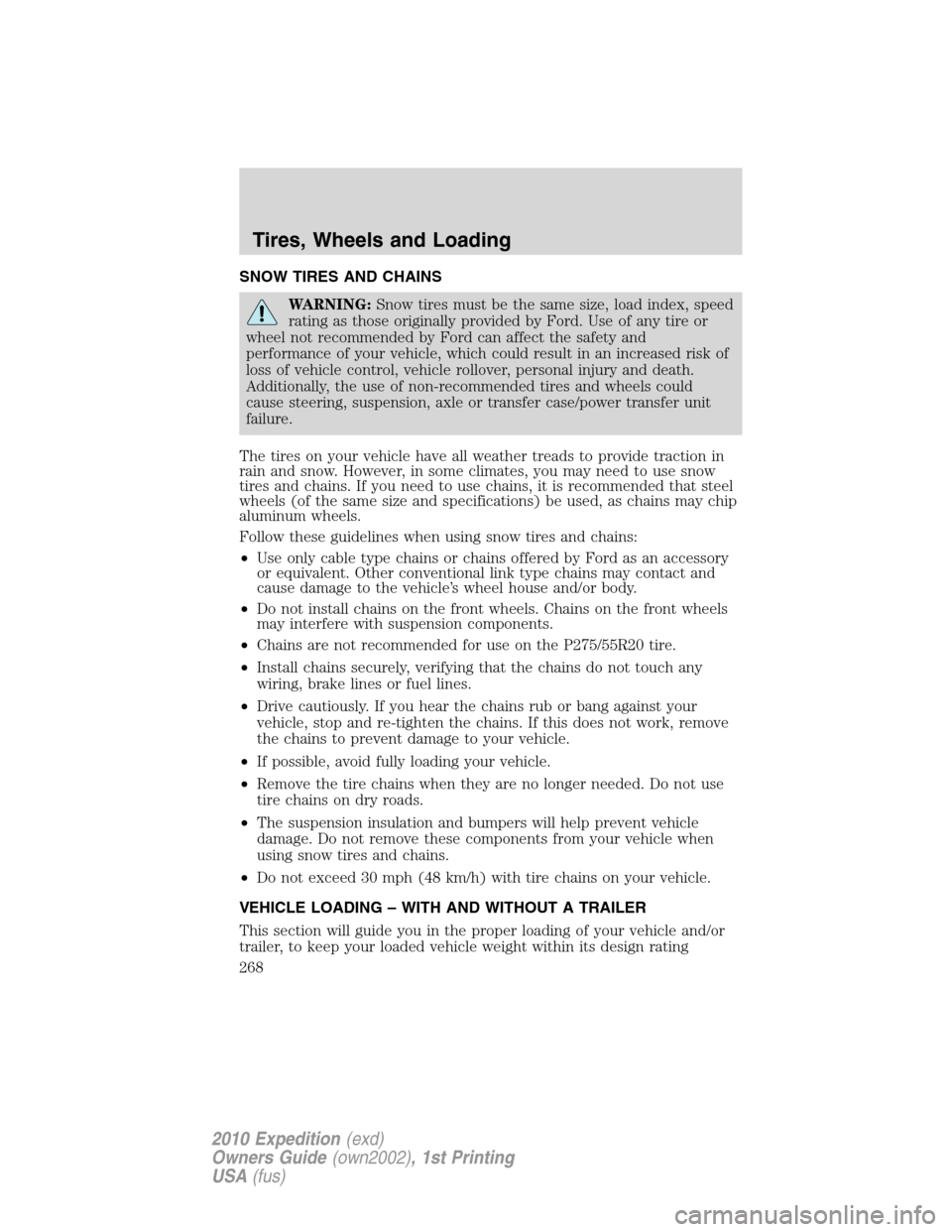 FORD EXPEDITION 2010 3.G Owners Manual SNOW TIRES AND CHAINS
WARNING:Snow tires must be the same size, load index, speed
rating as those originally provided by Ford. Use of any tire or
wheel not recommended by Ford can affect the safety an