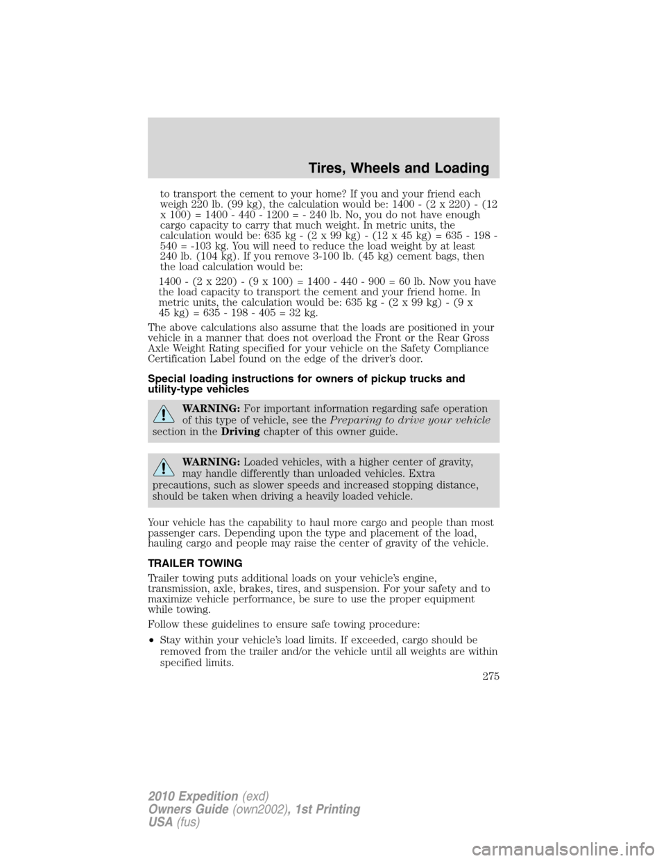 FORD EXPEDITION 2010 3.G Owners Manual to transport the cement to your home? If you and your friend each
weigh 220 lb. (99 kg), the calculation would be: 1400 - (2 x 220) - (12
x 100) = 1400 - 440 - 1200 = - 240 lb. No, you do not have eno
