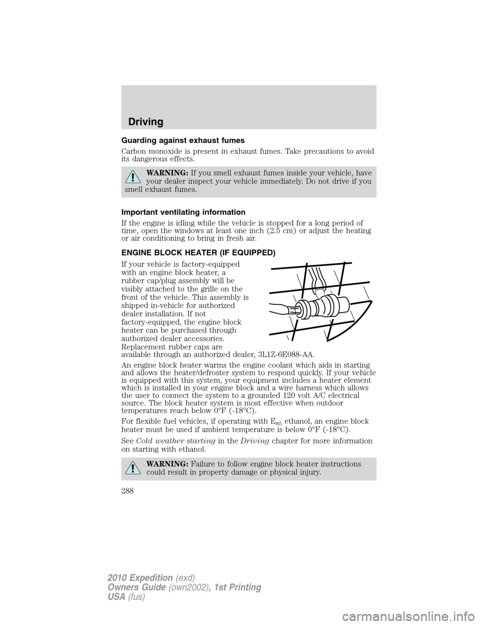 FORD EXPEDITION 2010 3.G Owners Manual Guarding against exhaust fumes
Carbon monoxide is present in exhaust fumes. Take precautions to avoid
its dangerous effects.
WARNING:If you smell exhaust fumes inside your vehicle, have
your dealer in