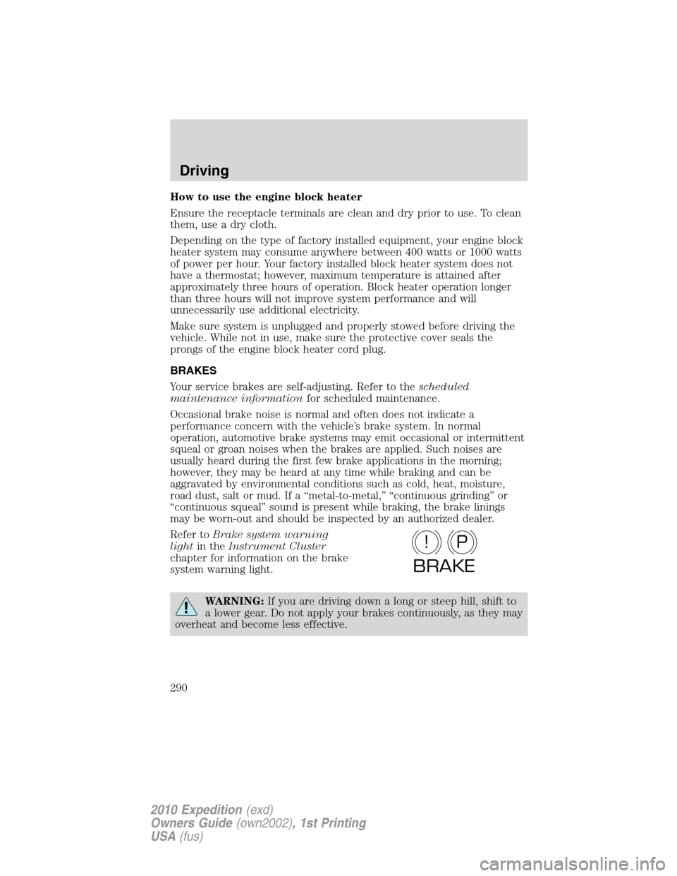 FORD EXPEDITION 2010 3.G Owners Manual How to use the engine block heater
Ensure the receptacle terminals are clean and dry prior to use. To clean
them, use a dry cloth.
Depending on the type of factory installed equipment, your engine blo