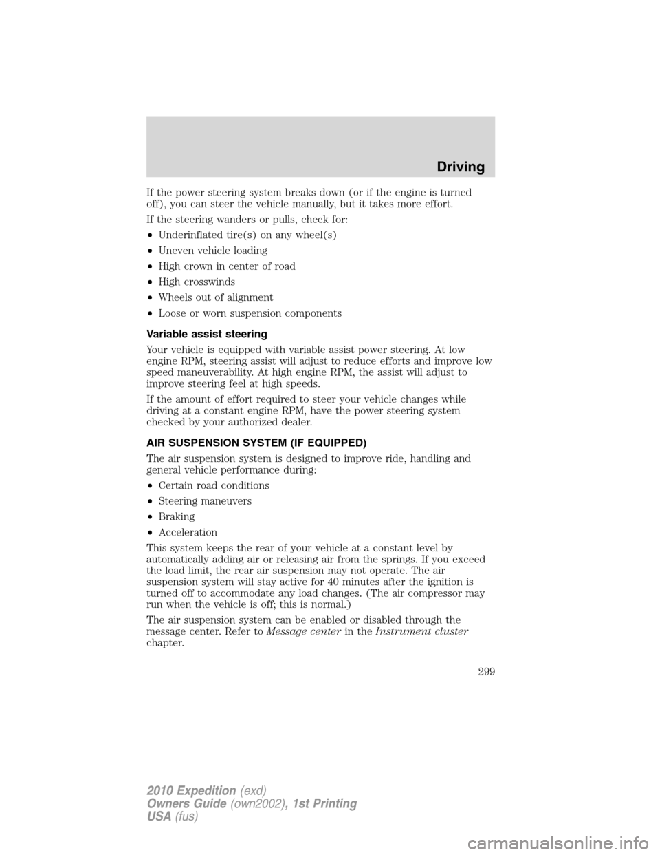 FORD EXPEDITION 2010 3.G Owners Manual If the power steering system breaks down (or if the engine is turned
off), you can steer the vehicle manually, but it takes more effort.
If the steering wanders or pulls, check for:
•Underinflated t