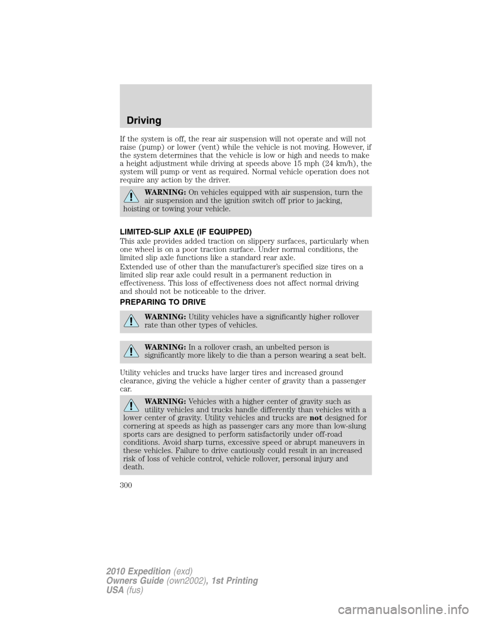 FORD EXPEDITION 2010 3.G User Guide If the system is off, the rear air suspension will not operate and will not
raise (pump) or lower (vent) while the vehicle is not moving. However, if
the system determines that the vehicle is low or h