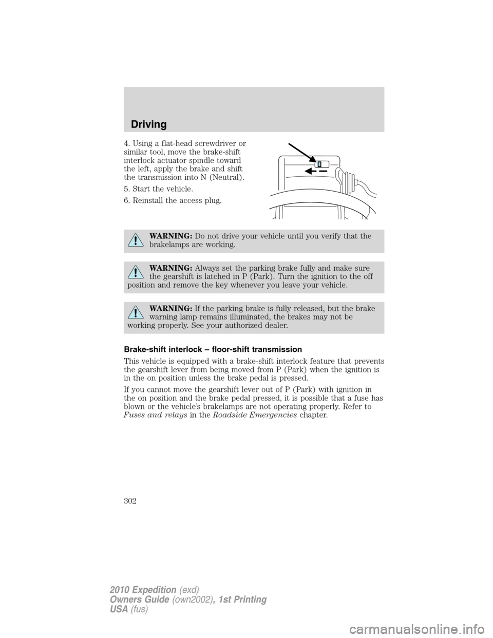 FORD EXPEDITION 2010 3.G Owners Manual 4. Using a flat-head screwdriver or
similar tool, move the brake-shift
interlock actuator spindle toward
the left, apply the brake and shift
the transmission into N (Neutral).
5. Start the vehicle.
6. FORD EXPEDITION 2010 3.G Owners Manual 4. Using a flat-head screwdriver or
similar tool, move the brake-shift
interlock actuator spindle toward
the left, apply the brake and shift
the transmission into N (Neutral).
5. Start the vehicle.
6.