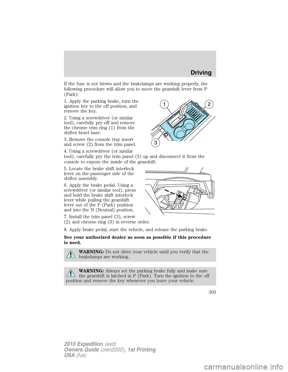FORD EXPEDITION 2010 3.G Owners Manual If the fuse is not blown and the brakelamps are working properly, the
following procedure will allow you to move the gearshift lever from P
(Park):
1. Apply the parking brake, turn the
ignition key to FORD EXPEDITION 2010 3.G Owners Manual If the fuse is not blown and the brakelamps are working properly, the
following procedure will allow you to move the gearshift lever from P
(Park):
1. Apply the parking brake, turn the
ignition key to