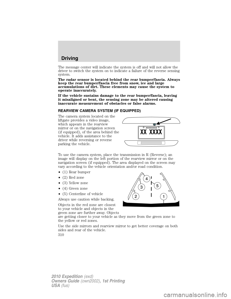 FORD EXPEDITION 2010 3.G Owners Manual The message center will indicate the system is off and will not allow the
driver to switch the system on to indicate a failure of the reverse sensing
system.
The radar sensor is located behind the rea