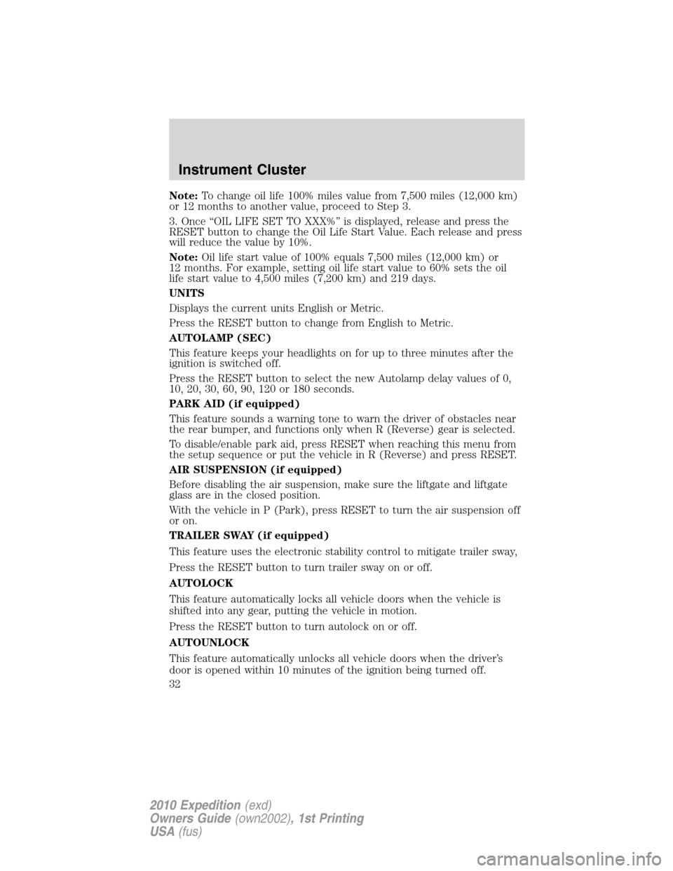 FORD EXPEDITION 2010 3.G Owners Manual Note:To change oil life 100% miles value from 7,500 miles (12,000 km)
or 12 months to another value, proceed to Step 3.
3. Once “OIL LIFE SET TO XXX%” is displayed, release and press the
RESET but