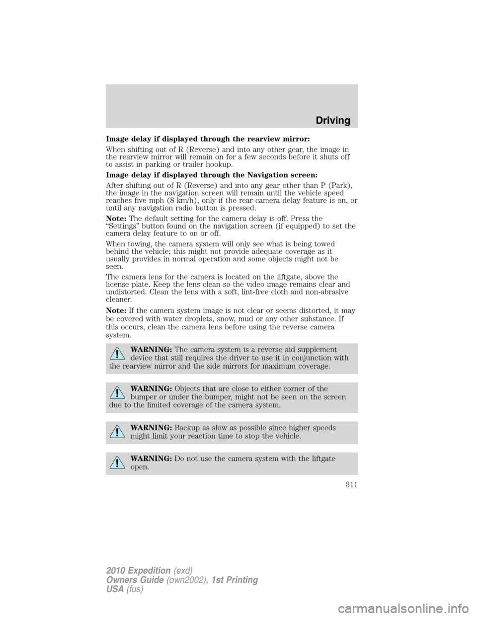 FORD EXPEDITION 2010 3.G Owners Manual Image delay if displayed through the rearview mirror:
When shifting out of R (Reverse) and into any other gear, the image in
the rearview mirror will remain on for a few seconds before it shuts off
to