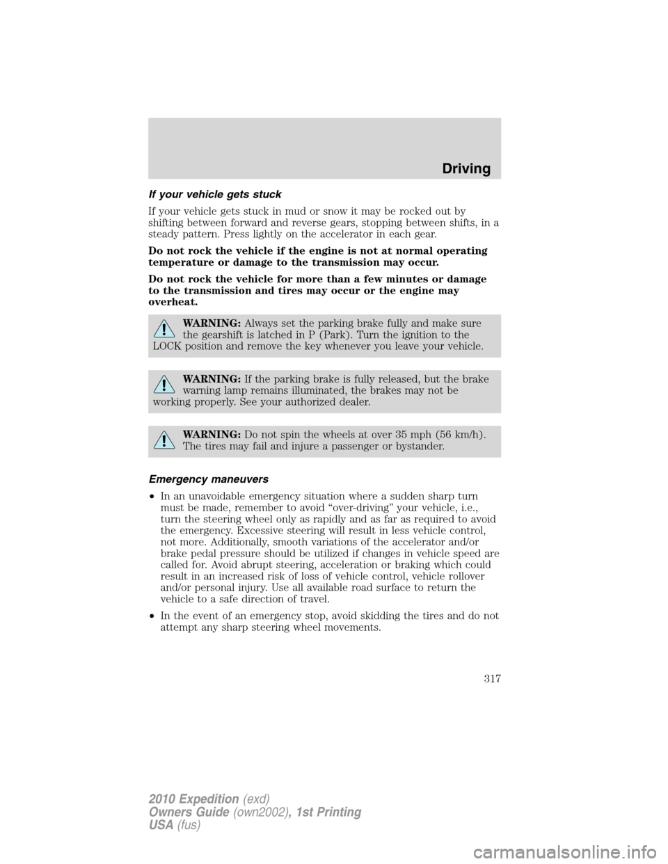 FORD EXPEDITION 2010 3.G Owners Manual If your vehicle gets stuck
If your vehicle gets stuck in mud or snow it may be rocked out by
shifting between forward and reverse gears, stopping between shifts, in a
steady pattern. Press lightly on 