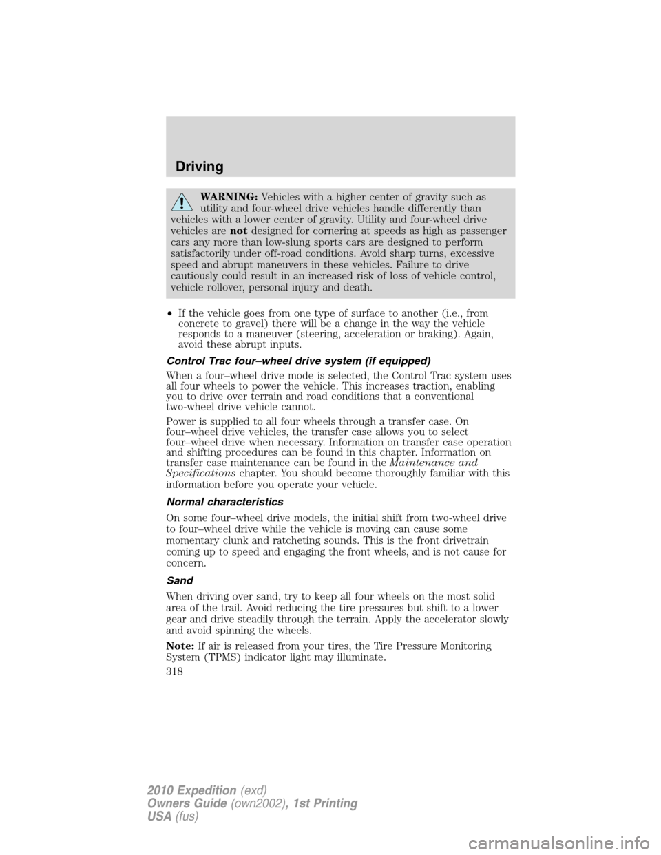 FORD EXPEDITION 2010 3.G User Guide WARNING:Vehicles with a higher center of gravity such as
utility and four-wheel drive vehicles handle differently than
vehicles with a lower center of gravity. Utility and four-wheel drive
vehicles ar