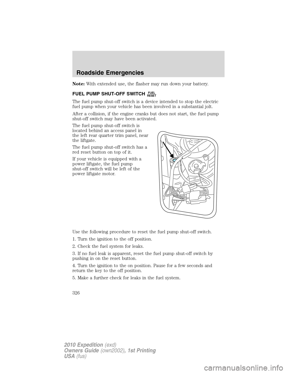 FORD EXPEDITION 2010 3.G Owners Manual Note:With extended use, the flasher may run down your battery.
FUEL PUMP SHUT-OFF SWITCH
FUEL
RESET
The fuel pump shut-off switch is a device intended to stop the electric
fuel pump when your vehicle FORD EXPEDITION 2010 3.G Owners Manual Note:With extended use, the flasher may run down your battery.
FUEL PUMP SHUT-OFF SWITCH
FUEL
RESET
The fuel pump shut-off switch is a device intended to stop the electric
fuel pump when your vehicle