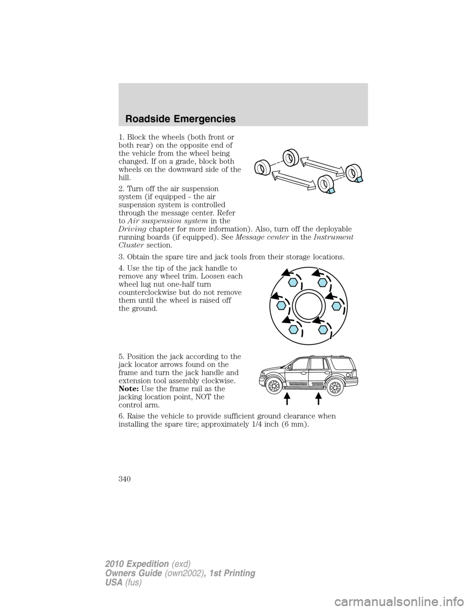 FORD EXPEDITION 2010 3.G Owners Manual 1. Block the wheels (both front or
both rear) on the opposite end of
the vehicle from the wheel being
changed. If on a grade, block both
wheels on the downward side of the
hill.
2. Turn off the air su FORD EXPEDITION 2010 3.G Owners Manual 1. Block the wheels (both front or
both rear) on the opposite end of
the vehicle from the wheel being
changed. If on a grade, block both
wheels on the downward side of the
hill.
2. Turn off the air su
