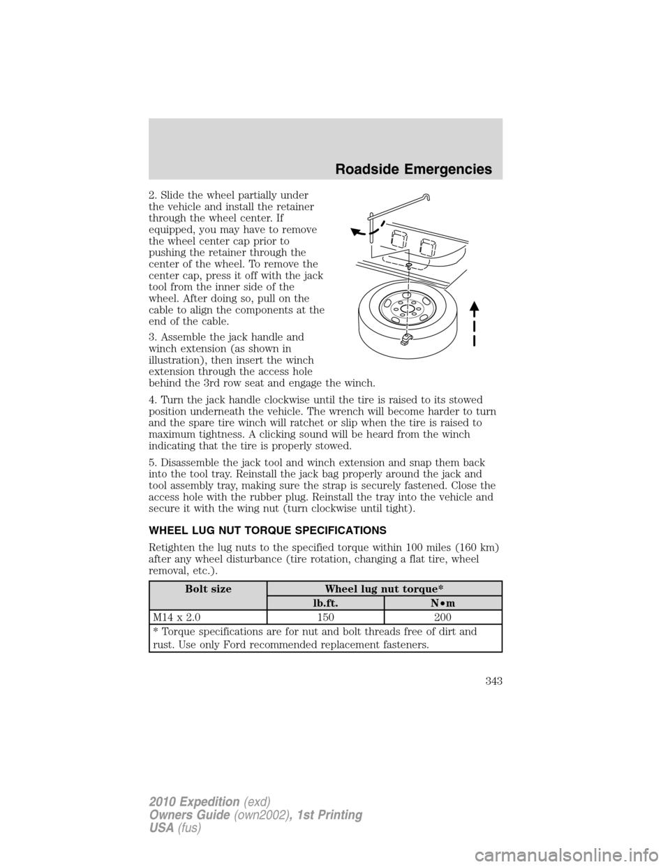 FORD EXPEDITION 2010 3.G Owners Manual 2. Slide the wheel partially under
the vehicle and install the retainer
through the wheel center. If
equipped, you may have to remove
the wheel center cap prior to
pushing the retainer through the
cen FORD EXPEDITION 2010 3.G Owners Manual 2. Slide the wheel partially under
the vehicle and install the retainer
through the wheel center. If
equipped, you may have to remove
the wheel center cap prior to
pushing the retainer through the
cen