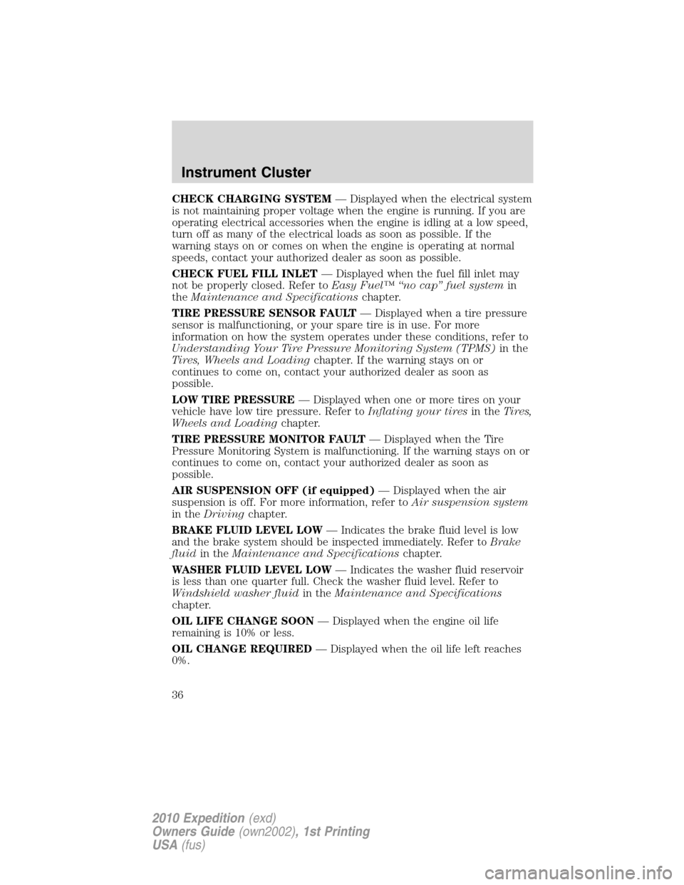 FORD EXPEDITION 2010 3.G Owners Manual CHECK CHARGING SYSTEM— Displayed when the electrical system
is not maintaining proper voltage when the engine is running. If you are
operating electrical accessories when the engine is idling at a l