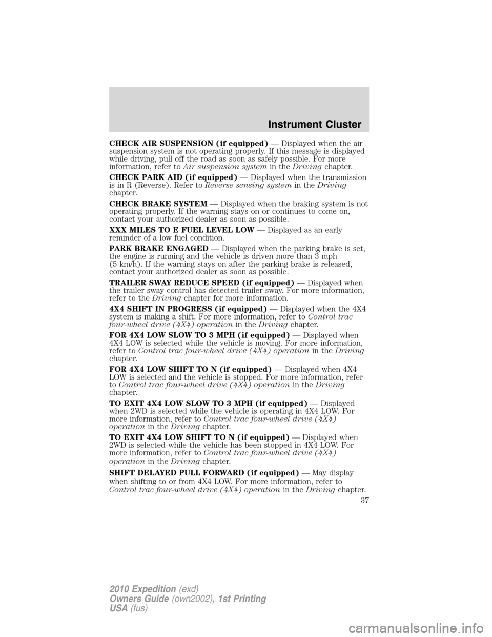 FORD EXPEDITION 2010 3.G Owners Manual CHECK AIR SUSPENSION (if equipped)— Displayed when the air
suspension system is not operating properly. If this message is displayed
while driving, pull off the road as soon as safely possible. For 