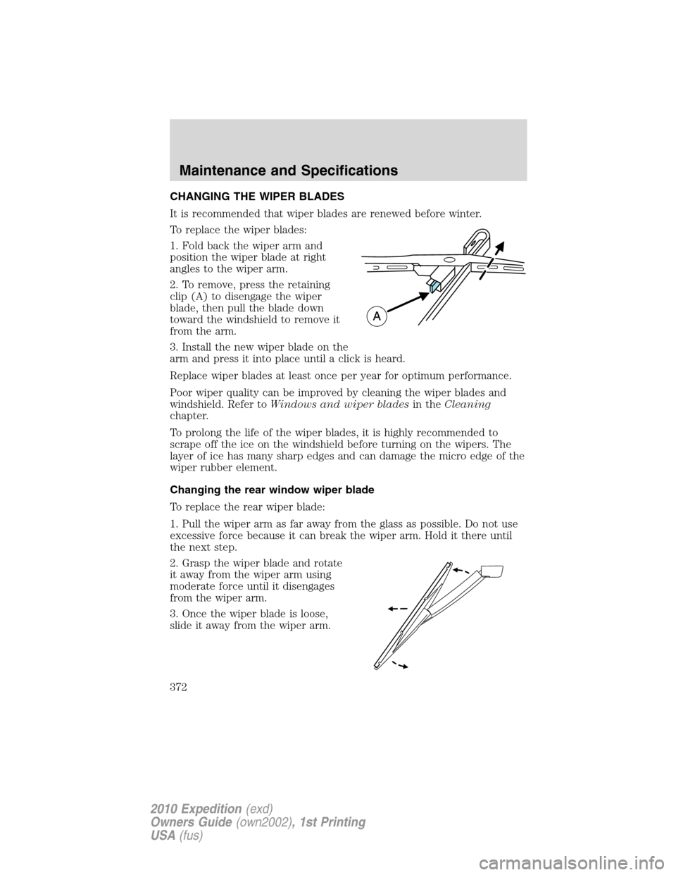 FORD EXPEDITION 2010 3.G Owners Manual CHANGING THE WIPER BLADES
It is recommended that wiper blades are renewed before winter.
To replace the wiper blades:
1. Fold back the wiper arm and
position the wiper blade at right
angles to the wip