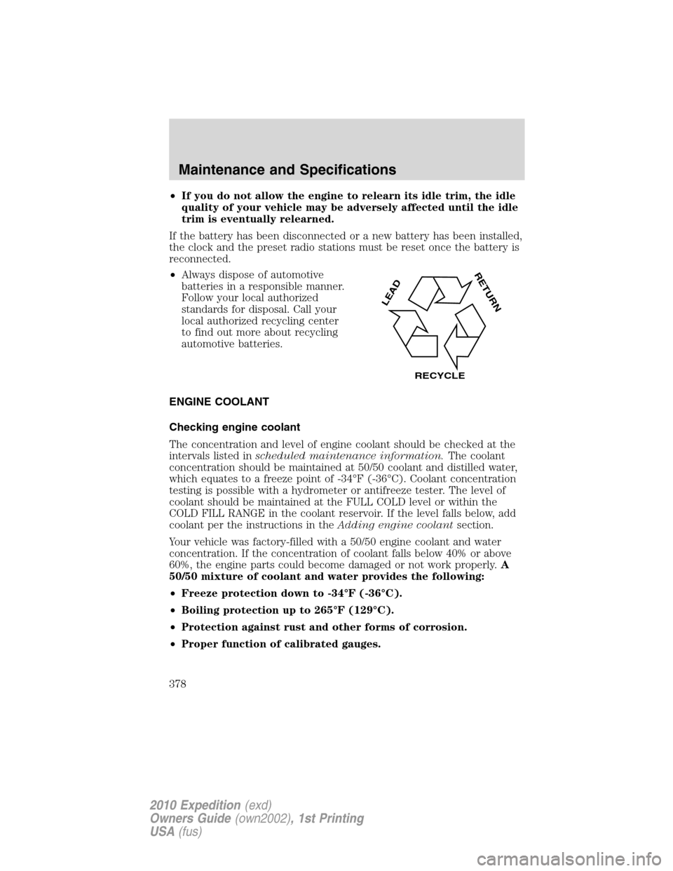 FORD EXPEDITION 2010 3.G Service Manual •If you do not allow the engine to relearn its idle trim, the idle
quality of your vehicle may be adversely affected until the idle
trim is eventually relearned.
If the battery has been disconnected